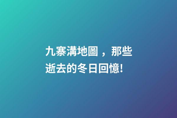 九寨溝地圖，那些逝去的冬日回憶!-第1張-觀點-玄機派